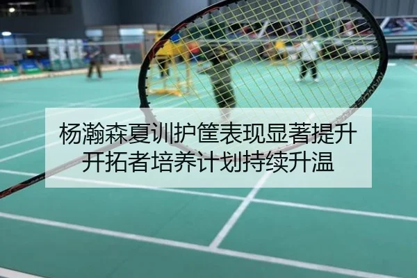 杨瀚森夏训护筐表现显著提升 开拓者培养计划持续升温