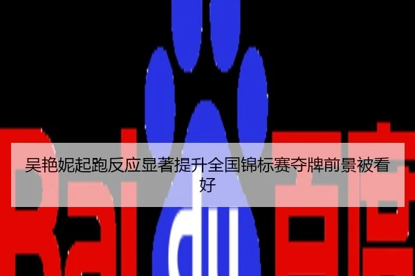 吴艳妮起跑反应显著提升全国锦标赛夺牌前景被看好