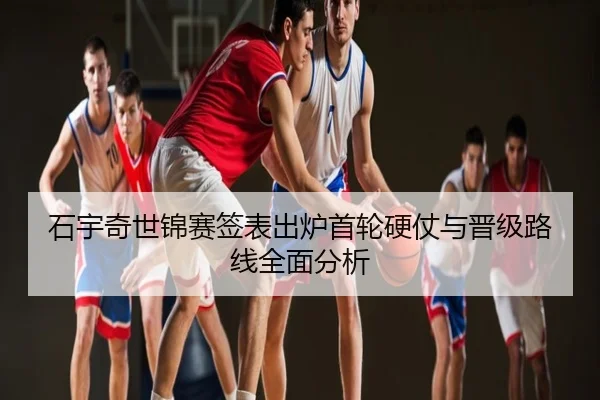 石宇奇世锦赛签表出炉首轮硬仗与晋级路线全面分析